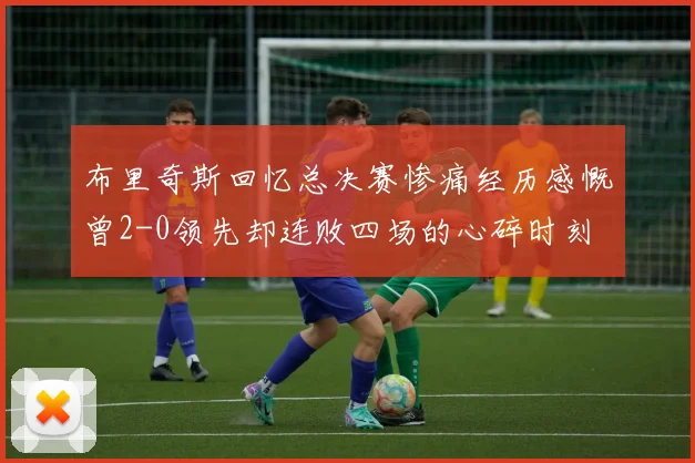 布里奇斯回忆总决赛惨痛经历感慨曾2-0领先却连败四场的心碎时刻