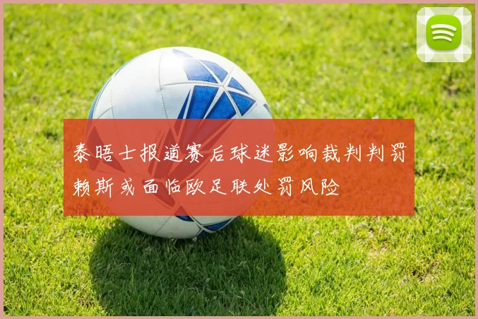 泰晤士报道赛后球迷影响裁判判罚赖斯或面临欧足联处罚风险