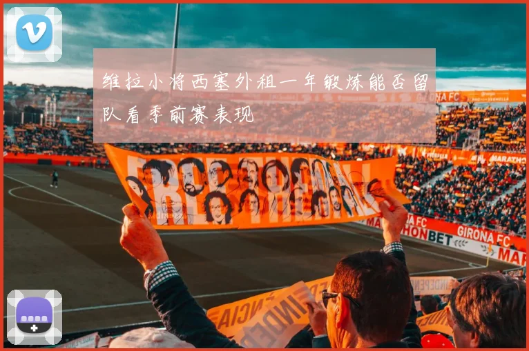 维拉小将西塞外租一年锻炼能否留队看季前赛表现