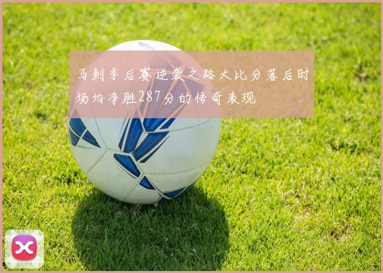 马刺季后赛逆袭之路大比分落后时场均净胜287分的传奇表现