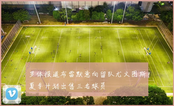 罗体报道布雷默意向留队尤文图斯夏季计划出售三名球员